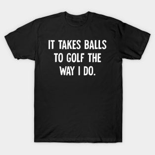 It Takes Balls to Golf The Way I Do T-Shirt